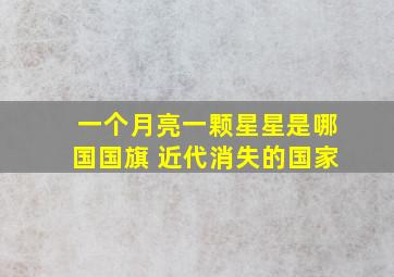 一个月亮一颗星星是哪国国旗 近代消失的国家